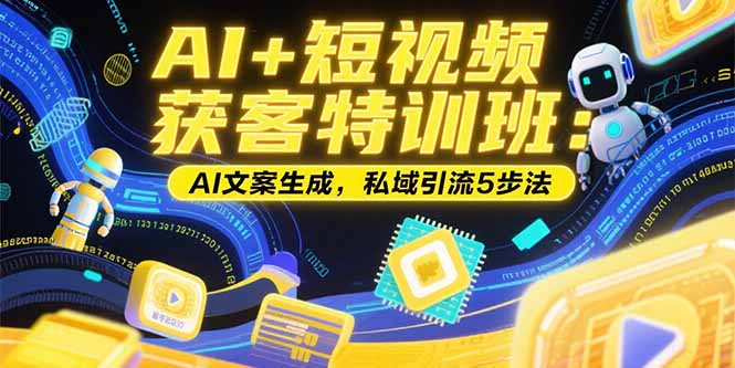 AI+短视频获客特训班：账号定位技巧，AI文案生成，私域引流5步法-贝贝云网创