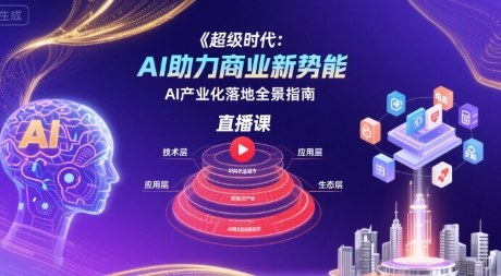 超级时代：AI助力商业新势能直播课，AI产业化落地全景指南-贝贝云网创