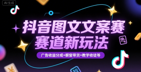 抖音图文文案赛道新玩法，快速养号起号，广告收益分成+橱窗带货+教学收徒等-贝贝云网创