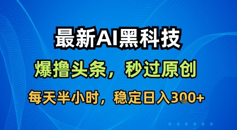 最新AI黑科技软件撸头条搬运，无需任何指令，秒过原创，每天半小时，稳定日入3张【揭秘】-贝贝云网创
