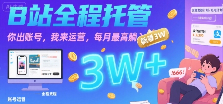 【B站全程托管 】你出账号，我来运营，每月最高躺入3W【揭秘】-贝贝云网创