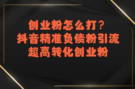 创业粉怎么打？抖音精准负债粉引流，超高转化创业粉-贝贝云网创