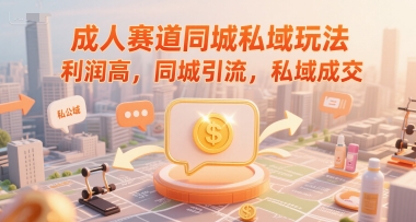 成人赛道同城私域玩法，利润高，同城引流，私域成交-贝贝云网创