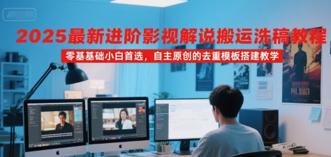 2025最新进阶影视解说搬运洗稿教程，零基础小白首选，自主原创的去重模板搭建教学-贝贝云网创