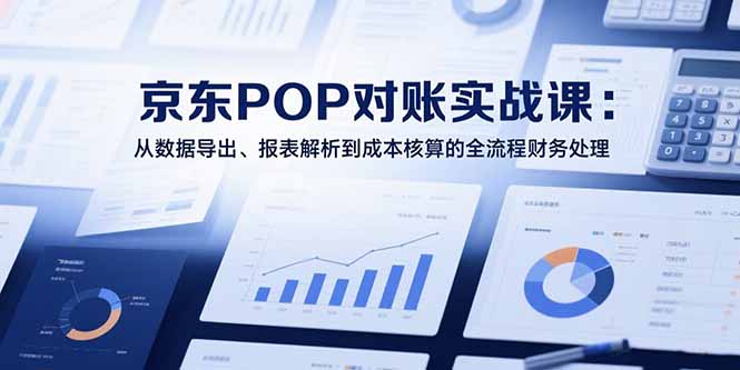 2025京东POP对账实战课：从数据导出、报表解析到成本核算的全流程财务处理-贝贝云网创