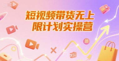 短视频带货无上限计划实操营，新人短视频带货工具流养号破播文案运营篇课程-贝贝云网创
