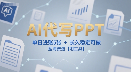 AI代写PPT，单日进账5张+，长久稳定可做，蓝海赛道【附工具】-贝贝云网创