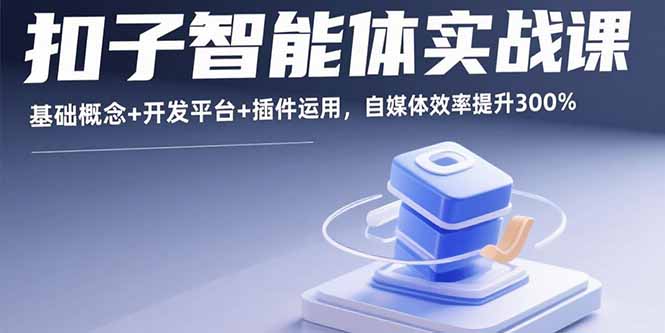 扣子智能体实战课，基础概念+开发平台+插件运用，自媒体效率提升300%-贝贝云网创