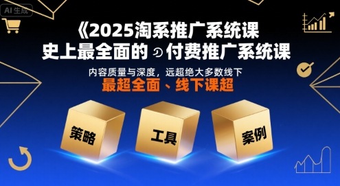 2025淘系推广系统课，史上最全面的付费推广系统课，内容质量与深度，远超绝大多数线下课-贝贝云网创