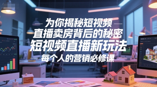 为你揭秘短视频直播卖房背后的秘密，短视频直播新玩法，每个人的营销必修课-贝贝云网创
