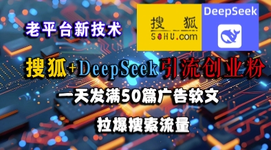 搜狐+DeepSeek引流创业粉，老平台新技术，一天发满50篇广告软文，拉爆搜索流量-贝贝云网创
