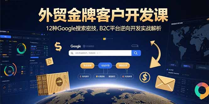 外贸金牌客户开发课，12种Google搜索密技，B2C平台逆向开发实战解析-贝贝云网创