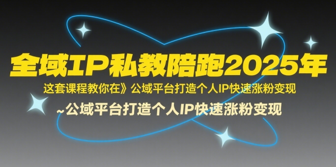 全域IP私教陪跑2025年，这套课程教你在公域平台打造个人IP快速涨粉变现-贝贝云网创
