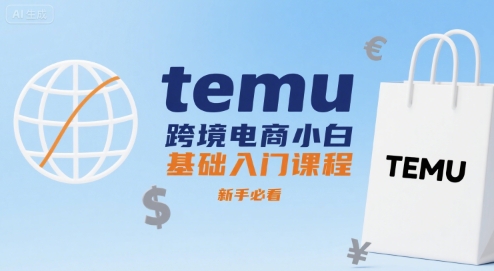 temu跨境电商小白基础入门课程，新手必看-贝贝云网创