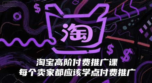 淘宝高阶付费推广课，每个卖家都应该学点付费推广-贝贝云网创