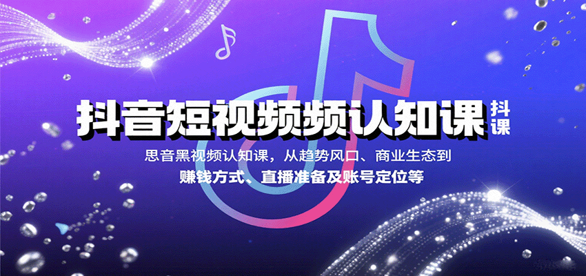 抖音短视频认知课，从趋势风口、商业生态到赚钱方式、直播准备及账号定位等-贝贝云网创