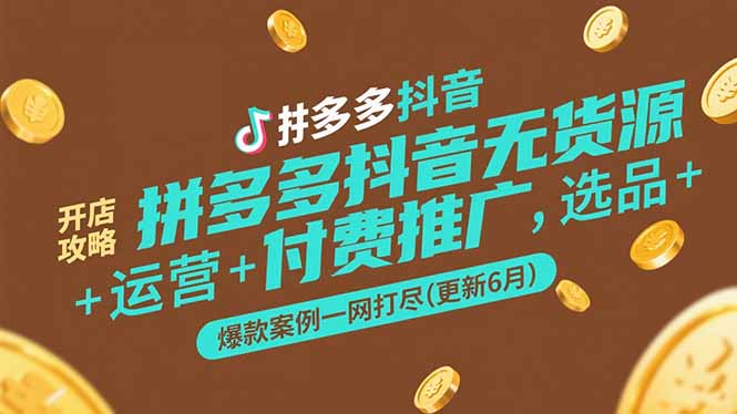 拼多多抖音无货源开店攻略，选品+运营+付费推广+爆款案例一网打尽(更新6月-贝贝云网创