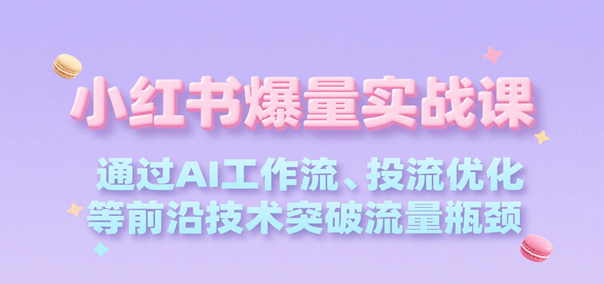 小红书爆量实战课，通过AI工作流、投流优化等前沿技术突破流量瓶颈-贝贝云网创