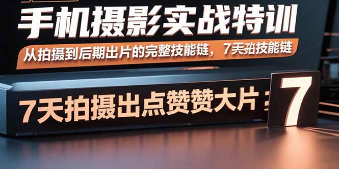 手机摄影实战特训，从拍摄到后期出片的完整技能链，7天拍出点赞大片-贝贝云网创
