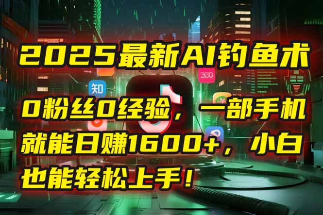 2025最新AI钓鱼术：0粉丝0经验，一部手机就能开启自动赚钱模式！-贝贝云网创