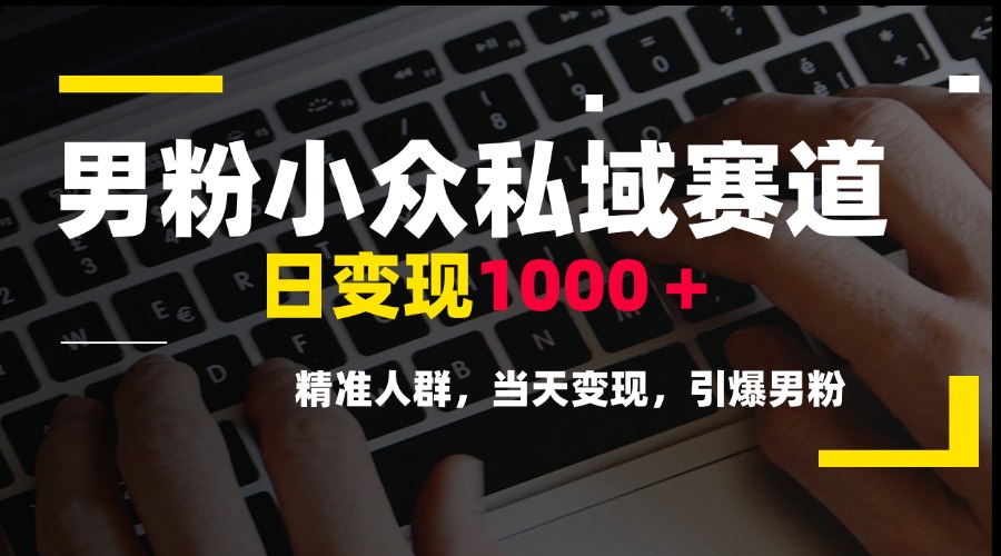 男粉小众私域赛道，日变现1000＋，精准人群，当天变现，引爆男粉-贝贝云网创
