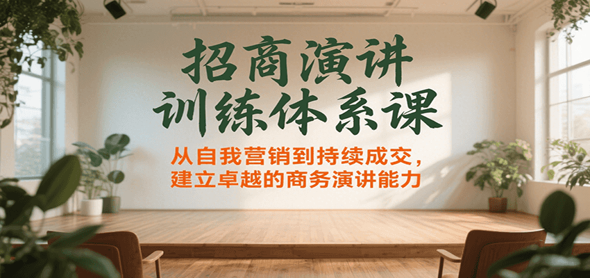招商演讲训练体系课，从自我营销到持续成交，建立卓越的商务演讲能力-贝贝云网创