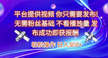 平台提供视频，你只需要发布， 无需粉丝基础，不看播放量，发布成功即获报酬，日入3张【揭秘】-贝贝云网创