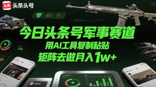 今日头条号军事赛道，用AI工具复制粘贴，矩阵去做月入1w+-贝贝云网创