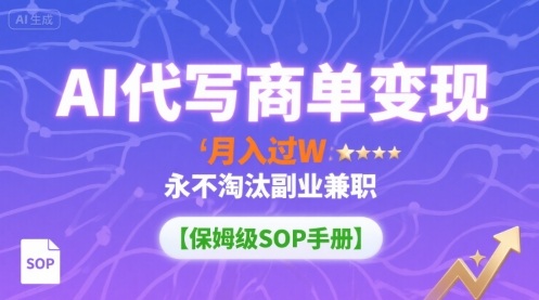 AI代写商单变现，月入过W，永不淘汰副业兼职【保姆级SOP手册】-贝贝云网创