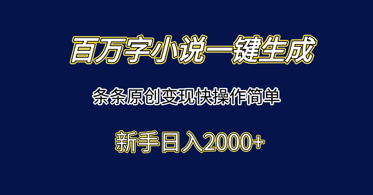 百万字小说一键生成，条条原创变现快操作简单新手日入2000+-贝贝云网创