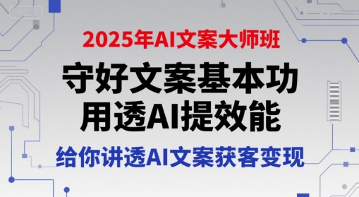 2025年AI文案大师班，守好文案基本功，用透AI提效能，给你讲透AI文案获客变现-贝贝云网创