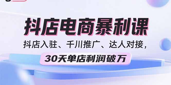 2025抖店电商暴利课，抖店入驻、千川推广、达人对接，30天单店利润破万-贝贝云网创