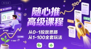 随心推高级课程，从0-1投放思路，也有从1-100的全套玩法-贝贝云网创