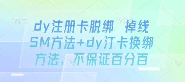 dy注册卡脱绑 掉线SM方法+dy汀卡换绑方法，不保证百分百-贝贝云网创
