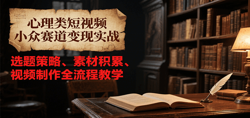 心理类短视频小众赛道变现实战，选题策略、素材积累、视频制作全流程教学-贝贝云网创