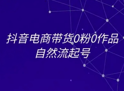抖音电商带货0粉0作品自然流起号，抖音电商教程-贝贝云网创