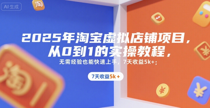 2025年淘宝虚拟店铺项目，从0到1的实操教程，无需经验也能快速上手，7天收益5k+-贝贝云网创