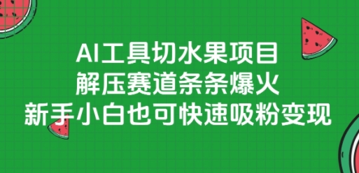 AI工具切水果项目，解压赛道条条爆火，新手小白也可快速吸粉变现-贝贝云网创