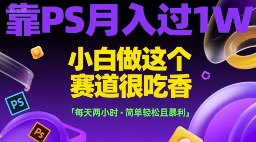 靠PS月入过1W，小白做这个赛道很吃香，每天两小时，简单轻松且暴利【揭秘】-贝贝云网创