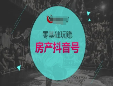 零基础玩转房产抖音号-抖音卖房教程-贝贝云网创