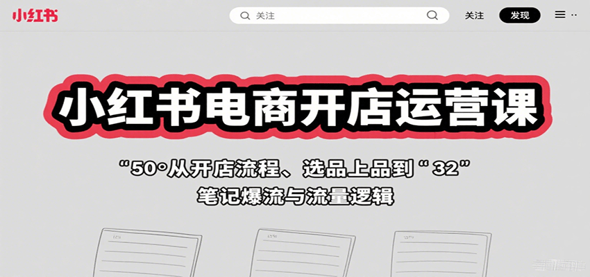 小红书电商开店运营课：从开店流程、选品上品到笔记爆流与流量逻辑-贝贝云网创