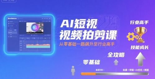 AI短视频拍剪课，全攻略到精通，带你从零基础一路飙升至行业高手-贝贝云网创