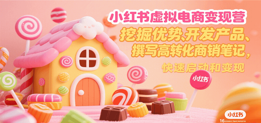 小红书虚拟电商变现营，挖掘优势、开发产品、撰写高转化商销笔记，快速启动和变现-贝贝云网创