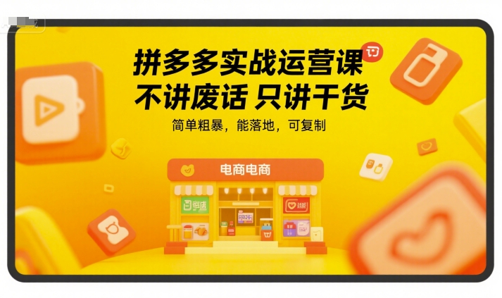 拼多多实战运营课，不讲废话只讲干货，简单粗暴，能落地，可复制-贝贝云网创