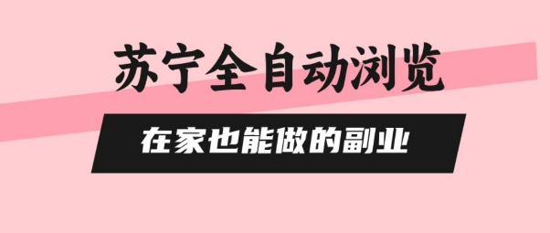 苏宁全自动浏览，在家也能做的副业，无需人工，0风控，单机日入5张+，直接矩阵开干【揭秘】-贝贝云网创