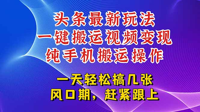 今日头条最新玩法，一键搬运视频也能轻松变现，随随便便就爆百万流量，…-贝贝云网创