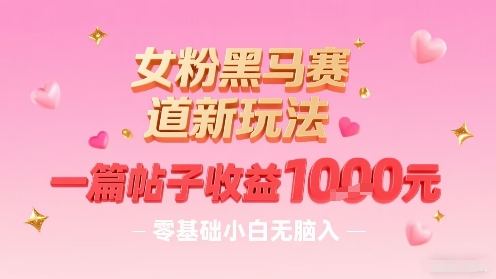 女粉黑马赛道新玩法，一篇帖子收益1k，零基础小白无脑入非常适合-贝贝云网创