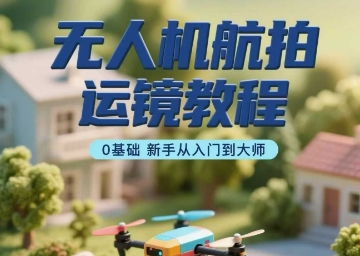 无人机航拍运镜教程，0基础新手从入门到大师-贝贝云网创