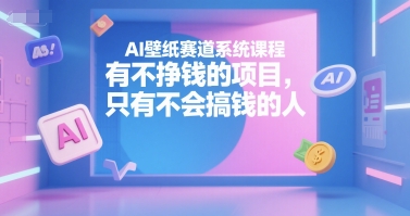 AI壁纸赛道系统课程，有不挣钱的项目，只有不会搞钱的人-贝贝云网创
