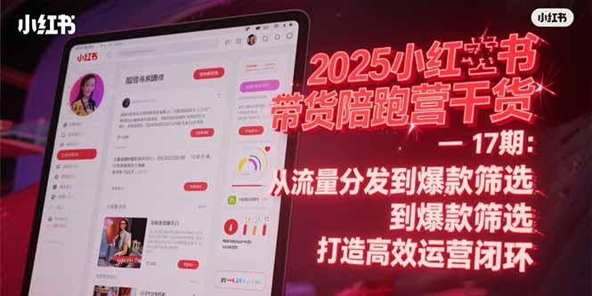 2025小红书带货陪跑营干货-17期：从流量分发到爆款筛选 打造高效运营闭环-贝贝云网创